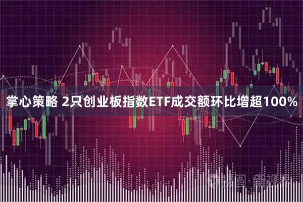 掌心策略 2只创业板指数ETF成交额环比增超100%