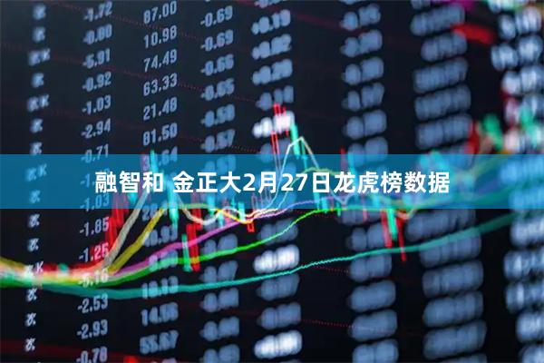 融智和 金正大2月27日龙虎榜数据