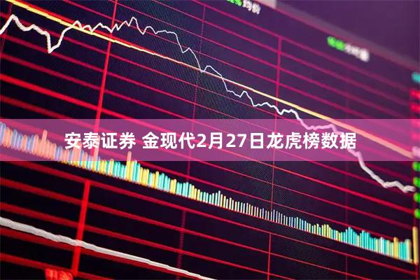 安泰证券 金现代2月27日龙虎榜数据