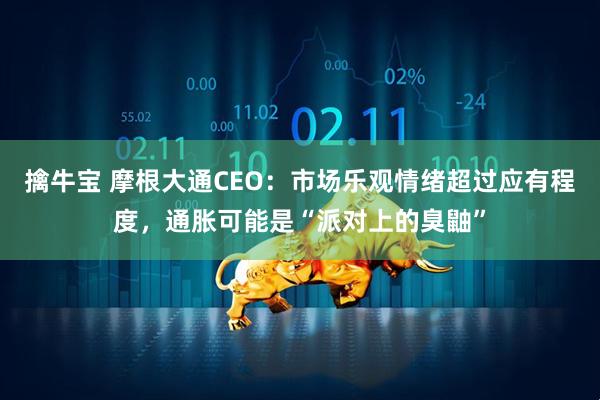 擒牛宝 摩根大通CEO：市场乐观情绪超过应有程度，通胀可能是“派对上的臭鼬”