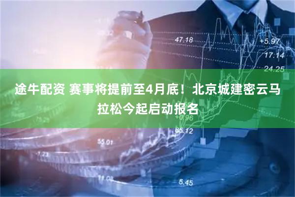 途牛配资 赛事将提前至4月底！北京城建密云马拉松今起启动报名