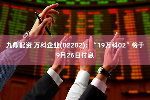 九鼎配资 万科企业(02202)：“19万科02”将于9月26日付息