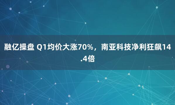 融亿操盘 Q1均价大涨70%，南亚科技净利狂飙14.4倍