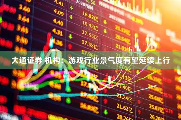 大通证券 机构：游戏行业景气度有望延续上行