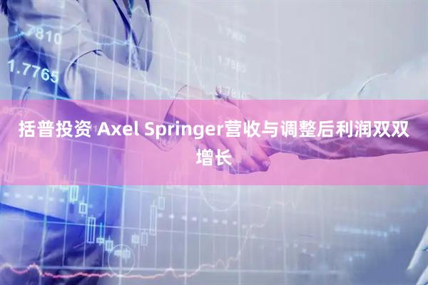 括普投资 Axel Springer营收与调整后利润双双增长
