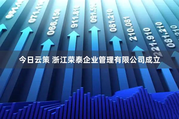 今日云策 浙江荣泰企业管理有限公司成立