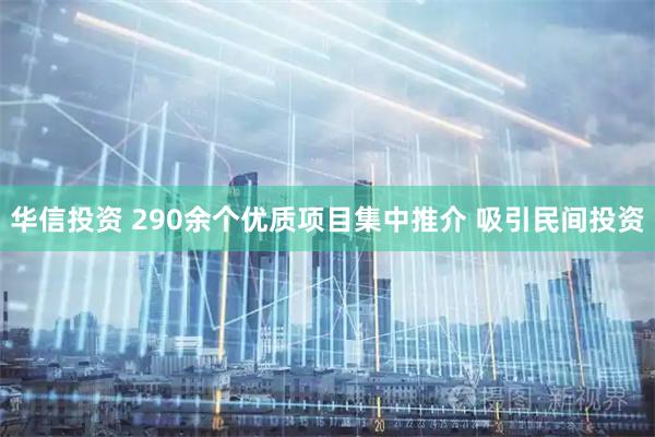 华信投资 290余个优质项目集中推介 吸引民间投资