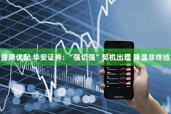 盛康优配 华安证券: “强切强”契机出现 降温非终结