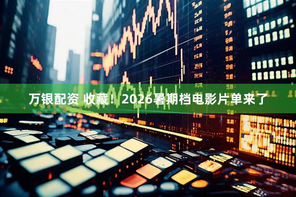 万银配资 收藏！2026暑期档电影片单来了