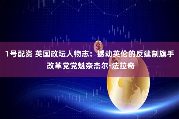 1号配资 英国政坛人物志：撼动英伦的反建制旗手 改革党党魁奈杰尔·法拉奇