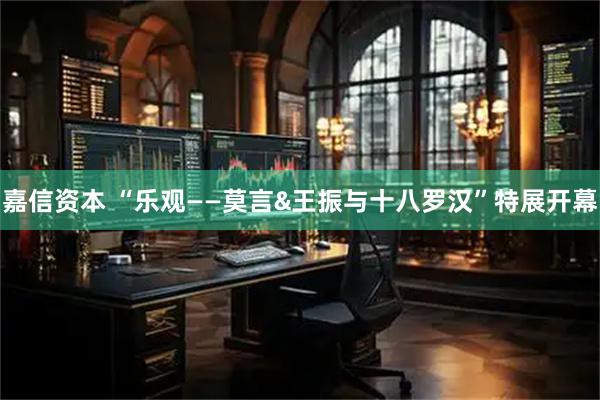 嘉信资本 “乐观——莫言&王振与十八罗汉”特展开幕