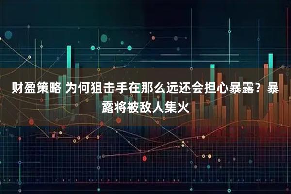 财盈策略 为何狙击手在那么远还会担心暴露？暴露将被敌人集火