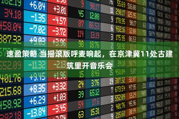 速盈策略 当摇滚版呼麦响起，在京津冀11处古建筑里开音乐会