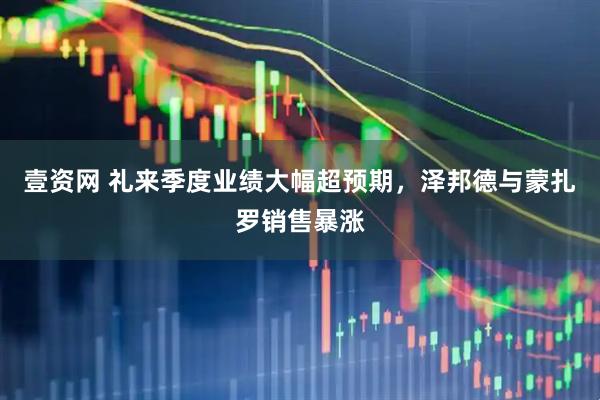 壹资网 礼来季度业绩大幅超预期，泽邦德与蒙扎罗销售暴涨
