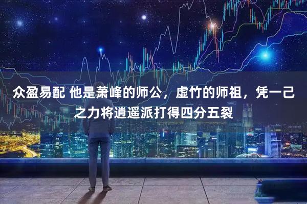 众盈易配 他是萧峰的师公，虚竹的师祖，凭一己之力将逍遥派打得四分五裂