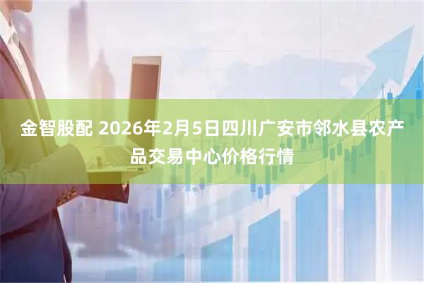 金智股配 2026年2月5日四川广安市邻水县农产品交易中心价格行情