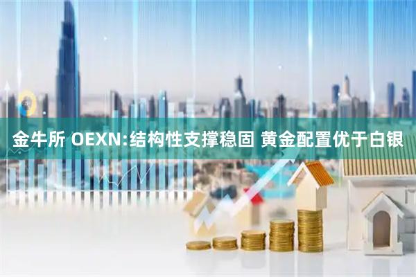 金牛所 OEXN:结构性支撑稳固 黄金配置优于白银