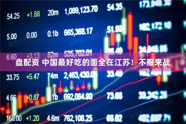 盘配资 中国最好吃的面全在江苏！不服来战