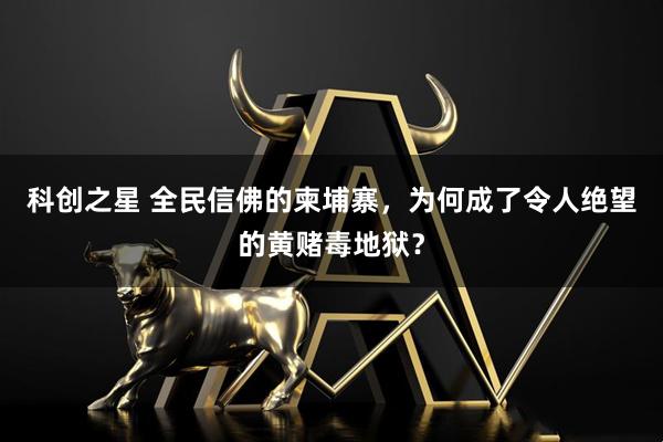 科创之星 全民信佛的柬埔寨，为何成了令人绝望的黄赌毒地狱？