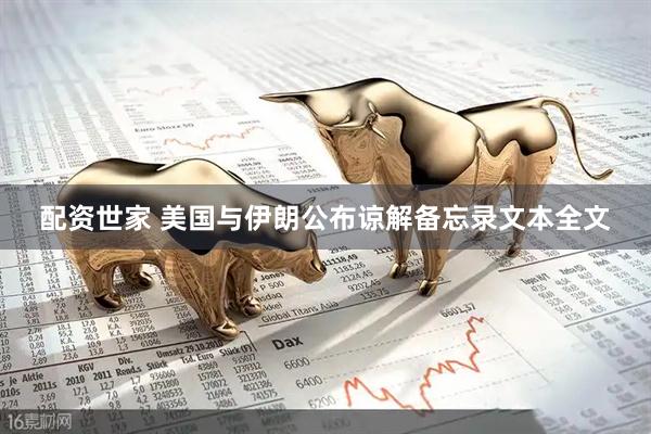 配资世家 美国与伊朗公布谅解备忘录文本全文
