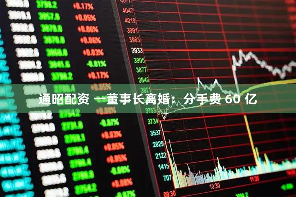通昭配资 一董事长离婚：分手费 60 亿