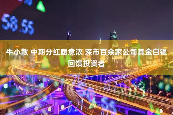牛小散 中期分红暖意浓 深市百余家公司真金白银回馈投资者