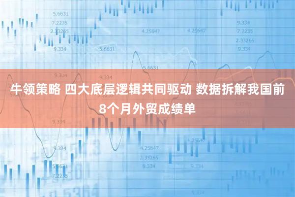 牛领策略 四大底层逻辑共同驱动 数据拆解我国前8个月外贸成绩单